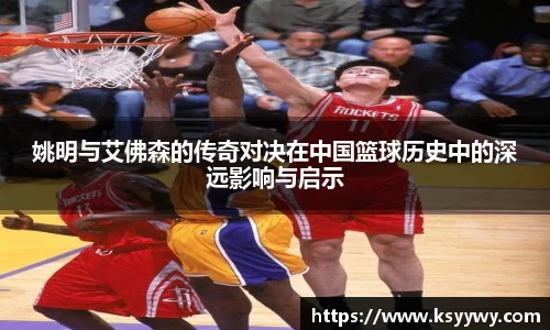 姚明与艾佛森的传奇对决在中国篮球历史中的深远影响与启示