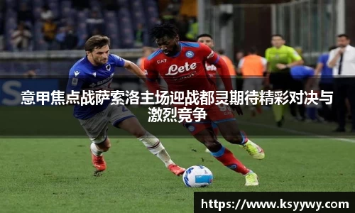 意甲焦点战萨索洛主场迎战都灵期待精彩对决与激烈竞争