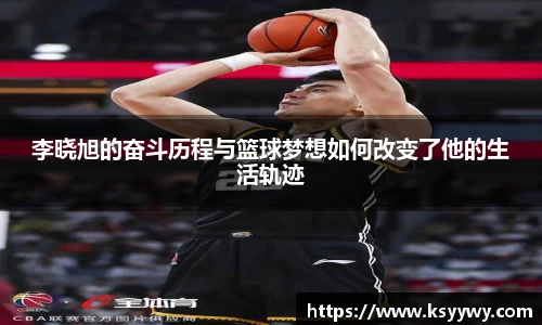 李晓旭的奋斗历程与篮球梦想如何改变了他的生活轨迹