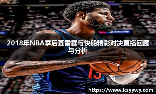 2018年NBA季后赛雷霆与快船精彩对决直播回顾与分析